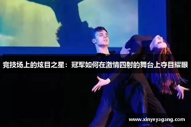 竞技场上的炫目之星：冠军如何在激情四射的舞台上夺目耀眼