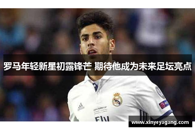 罗马年轻新星初露锋芒 期待他成为未来足坛亮点