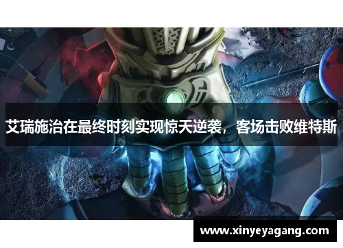 艾瑞施治在最终时刻实现惊天逆袭，客场击败维特斯