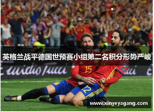 英格兰战平德国世预赛小组第二名积分形势严峻