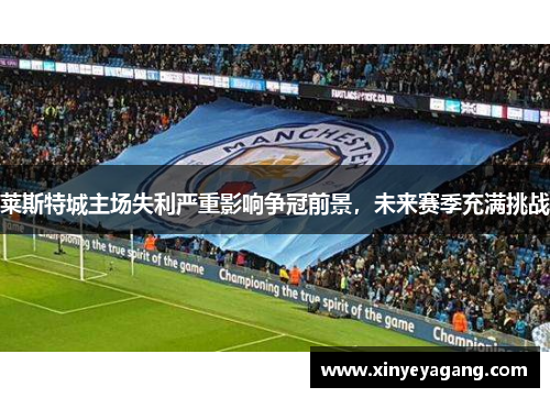 莱斯特城主场失利严重影响争冠前景，未来赛季充满挑战