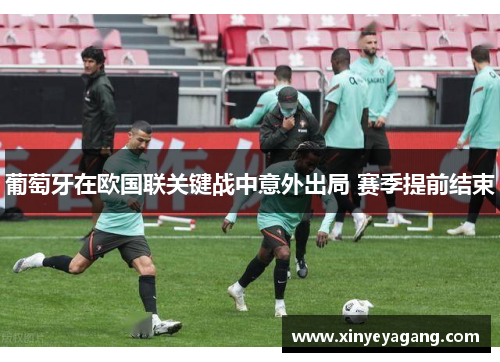 葡萄牙在欧国联关键战中意外出局 赛季提前结束