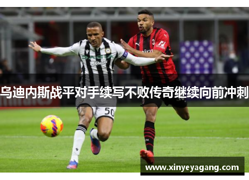 乌迪内斯战平对手续写不败传奇继续向前冲刺