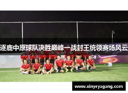 逐鹿中原球队决胜巅峰一战封王统领赛场风云