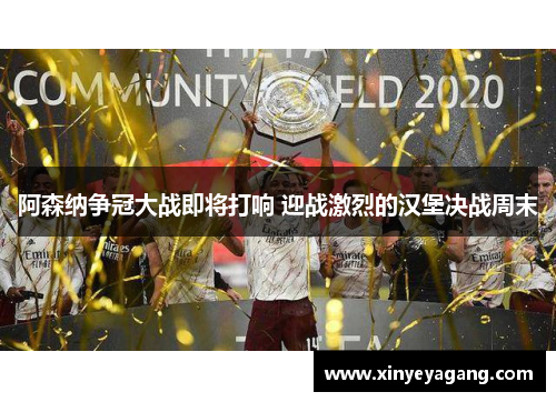 阿森纳争冠大战即将打响 迎战激烈的汉堡决战周末