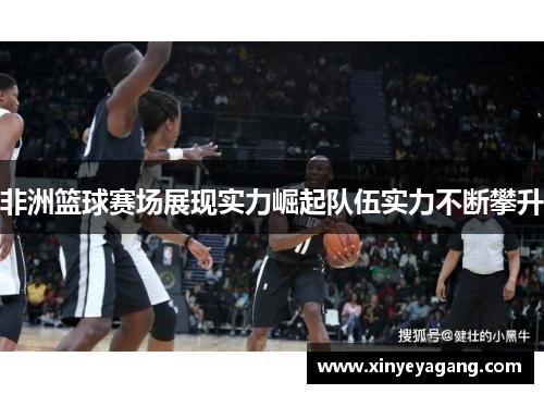 非洲篮球赛场展现实力崛起队伍实力不断攀升