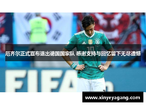 厄齐尔正式宣布退出德国国家队 感谢支持与回忆留下无尽遗憾