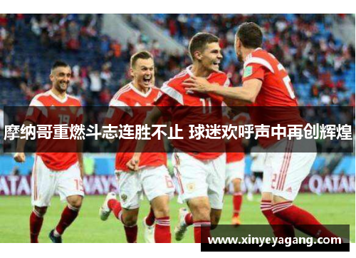 摩纳哥重燃斗志连胜不止 球迷欢呼声中再创辉煌