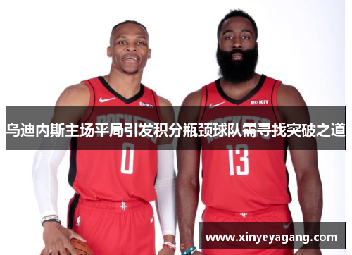 乌迪内斯主场平局引发积分瓶颈球队需寻找突破之道