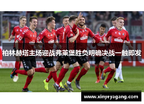 柏林赫塔主场迎战弗莱堡胜负明确决战一触即发