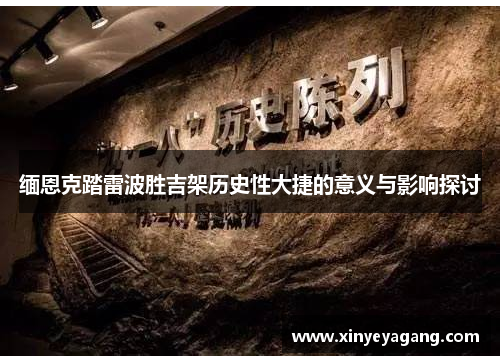缅恩克踏雷波胜吉架历史性大捷的意义与影响探讨