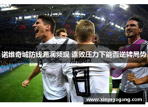 诺维奇城防线漏洞频现 连败压力下能否逆转局势