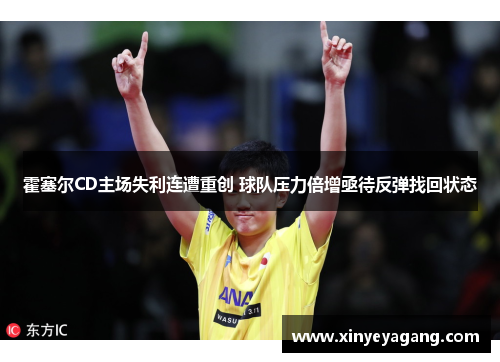 霍塞尔CD主场失利连遭重创 球队压力倍增亟待反弹找回状态