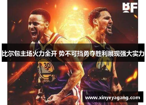 比尔包主场火力全开 势不可挡勇夺胜利展现强大实力