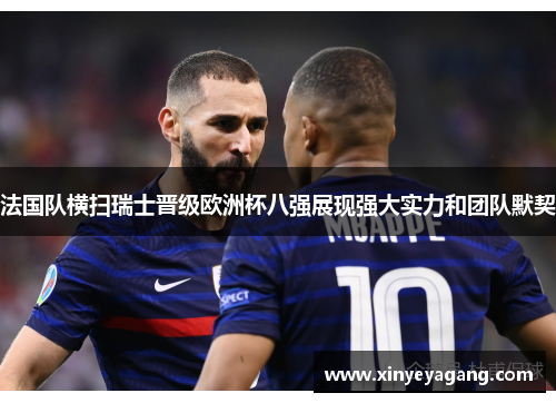 法国队横扫瑞士晋级欧洲杯八强展现强大实力和团队默契