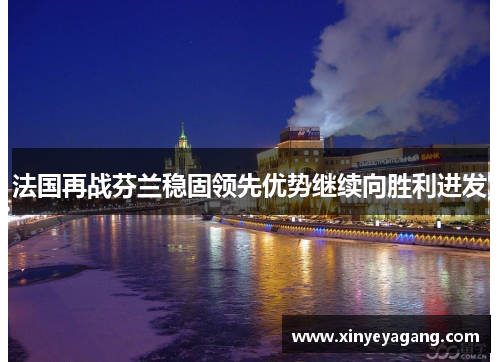 法国再战芬兰稳固领先优势继续向胜利进发
