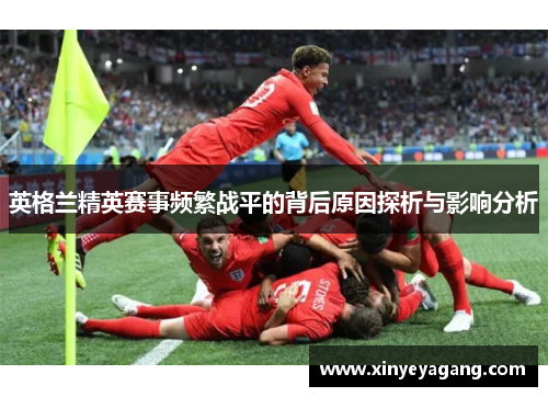 英格兰精英赛事频繁战平的背后原因探析与影响分析
