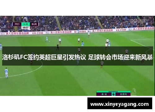 洛杉矶FC签约英超巨星引发热议 足球转会市场迎来新风暴