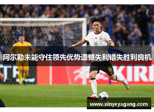 阿尔勒未能守住领先优势遗憾失利错失胜利良机