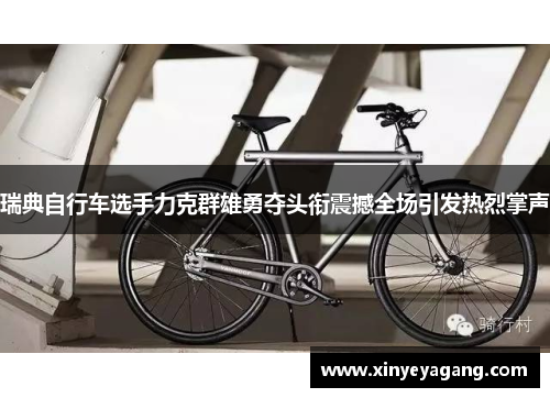 瑞典自行车选手力克群雄勇夺头衔震撼全场引发热烈掌声