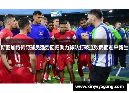 斯图加特传奇球员强势回归助力球队打破连败局面迎来新生